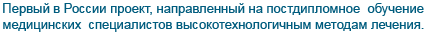 Первый в России проект, направленный на постдипломное  обучение <br />медицинских  специалистов высокотехнологичным методам лечения.